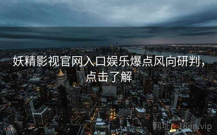 妖精影视官网入口娱乐爆点风向研判，点击了解