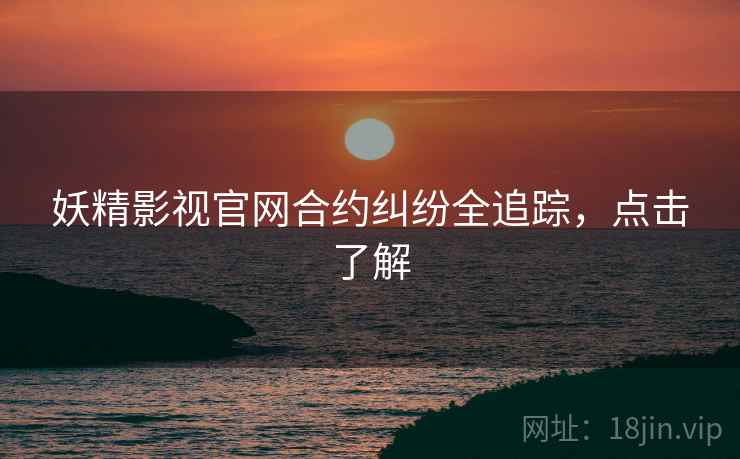 妖精影视官网合约纠纷全追踪，点击了解