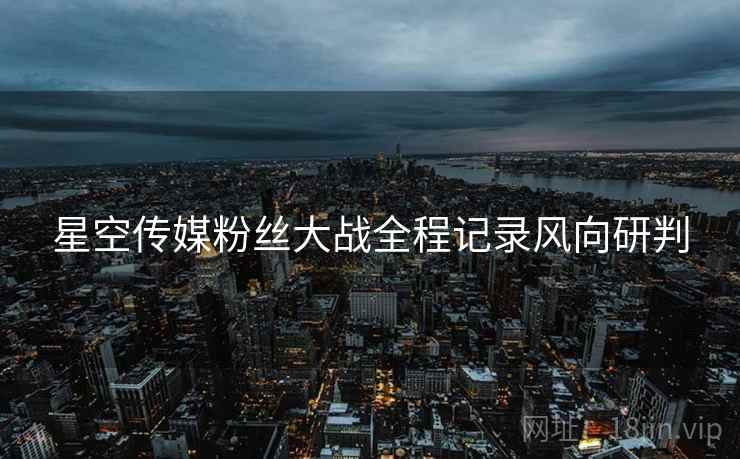 星空传媒粉丝大战全程记录风向研判