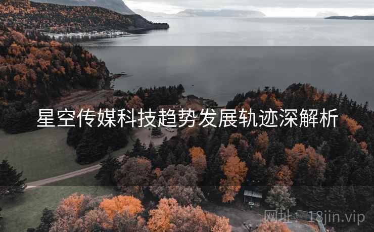 星空传媒科技趋势发展轨迹深解析